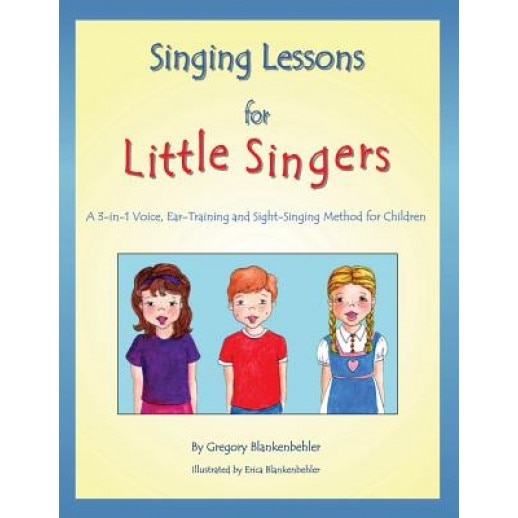 Singing Lessons for Little Singers: A 3-In-1 Voice, Ear-Training and Sight-Singing Method for Children: A 3-In-1 Voice, Ear-Training and Sight-Singing, Gregory Blankenbehler (Author)