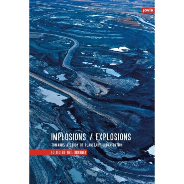 Implosions/Explosions: Towards a Study of Planetary Urbanization, Neil Brenner (Editor)
