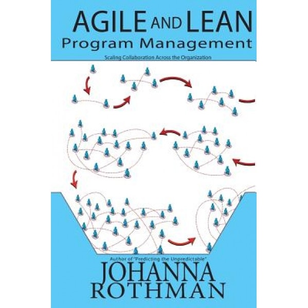 Agile and Lean Program Management: Scaling Collaboration Across the Organization - Johanna Rothman (Author)