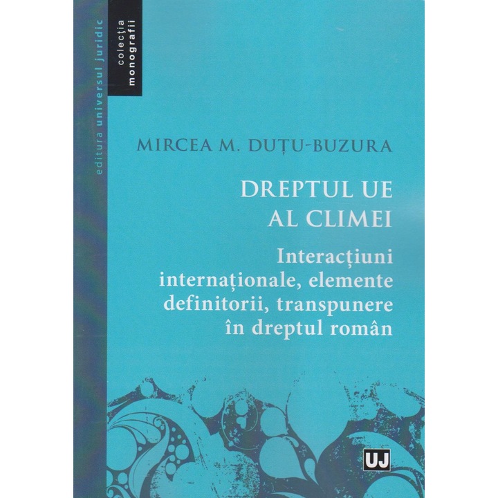 Dreptul UE al climei. Interactiuni internationale, elemente definitorii, transpunere in dreptul roman, Mircea M. Dutu-Buzura