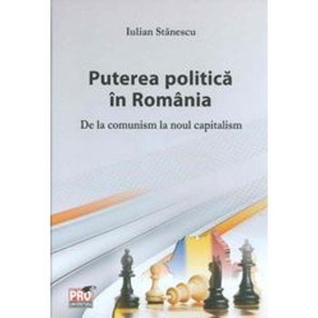 Puterea politica in Romania de la comunism la noul capitalism 1989-2014, Iulian Stanescu Puterea politica in Romania de la comunism la noul capitalism 1989-2014, Iulian Stanescu