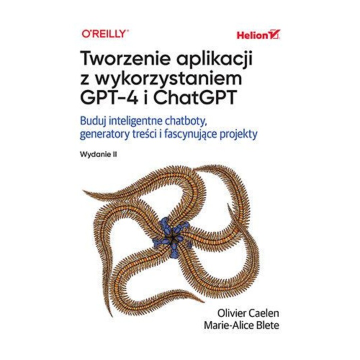 Tworzenie aplikacji z wykorzystaniem GPT-4 i ChatGPT. Buduj inteligentne chatboty, generatory treści i realizuj fascynujące projekty, Olivier Caelen, Marie-Alice Blete