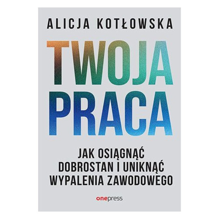 Twoja praca. Jak osiągnąć dobrostan i uniknąć wypalenia zawodowego, Alicja Kot