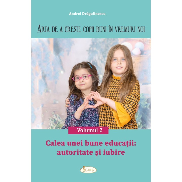 Arta de a creste copii buni in vremuri noi vol. 2 Calea unei bune educatii: autoritate si iubire