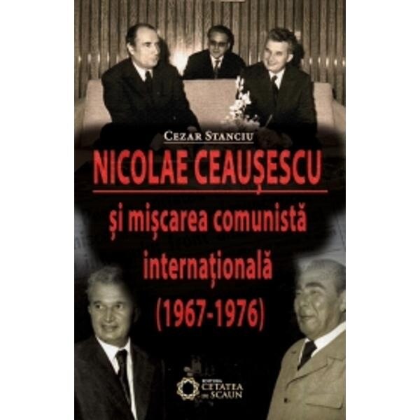 Nicolae Ceausescu Si Miscarea Comunista Internationala (1967-1976) - Cezar Stanciu