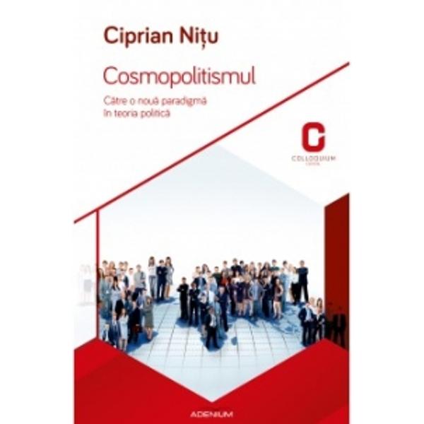Cosmopolitismul. Catre o noua paradigma in teoria politica - Nitu, Ciprian