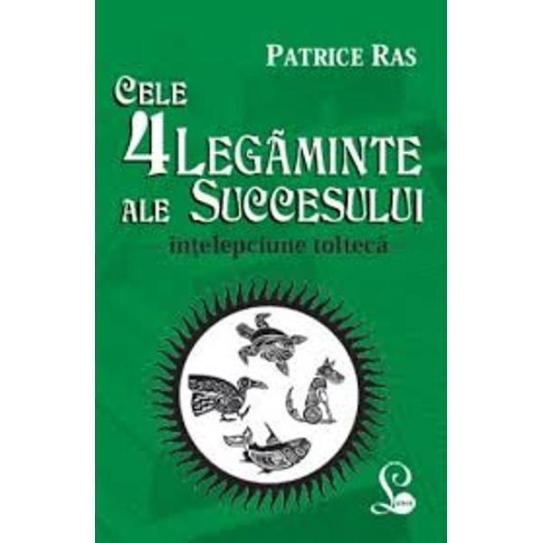 Cele 4 Legaminte Ale Succesului (Intelepciune Tolteca) - Patrice Ras