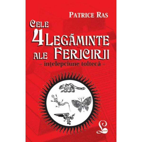 Cele 4 Legaminte Ale Fericirii (Intelepciune Tolteca) - Patrice Ras