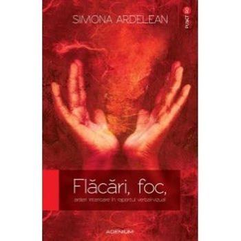Flacari, foc, arderi interioare in raportul verbalvizual - Ardelean, Simona Flacari, foc, arderi interioare in raportul verbalvizual - Ardelean, Simona