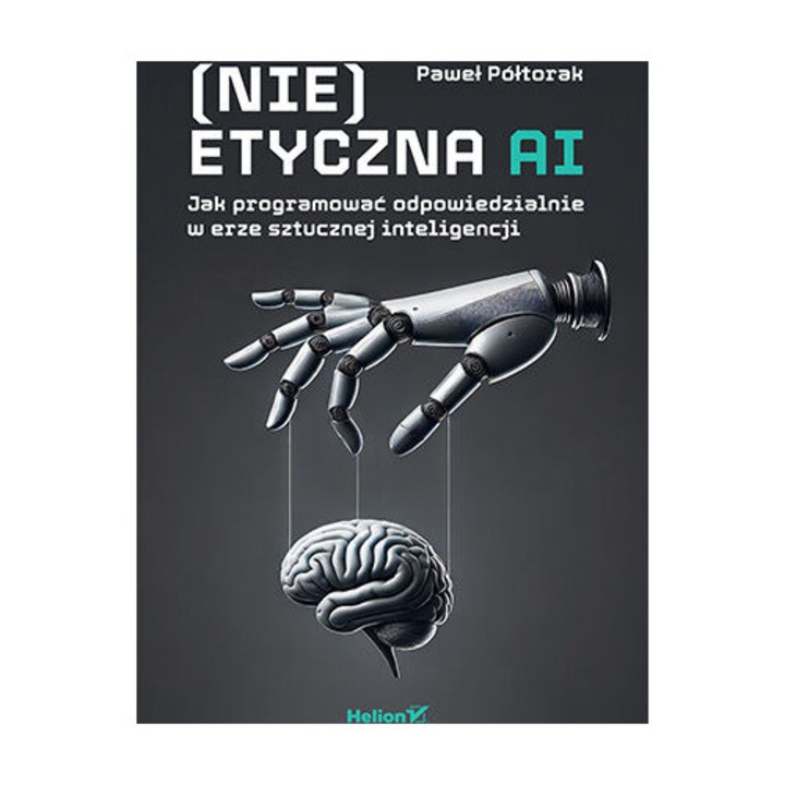 (Nie)etyczna AI, HELION, cum sa programam responsabil in era inteligentei artificiale, 2023