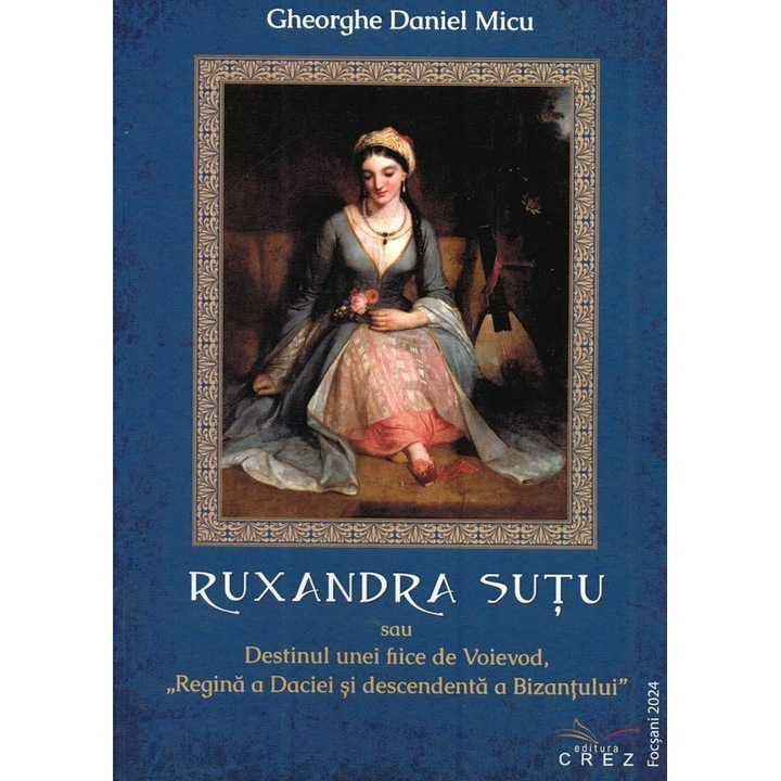 Ruxandra Sutu Sau Destinul Unei Fiice De Voievod - Gheorghe Daniel Micu