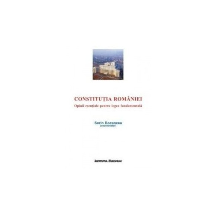Constitutia Romaniei - Opinii esentiale pentru legea fundamentala - Sorin Bocancea