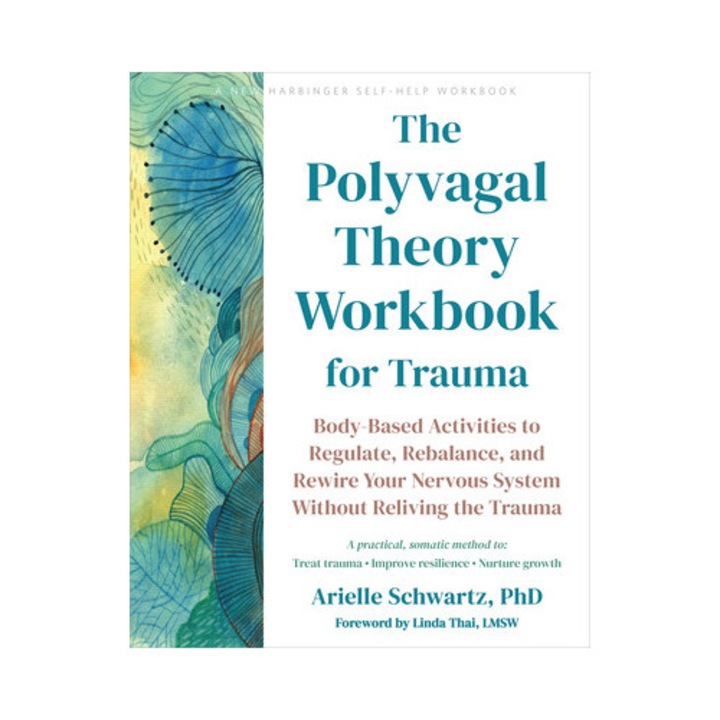 The Polyvagal Theory Workbook For Trauma: Body-based Activities To Regulate, Rebalance, And Rewire Your Nervous System Without Reliving The Trauma - Arielle Schwartz