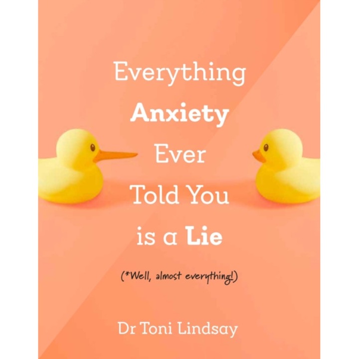 Everything Anxiety Ever Told You Is A Lie: *well, Almost Everything! - Toni Lindsay
