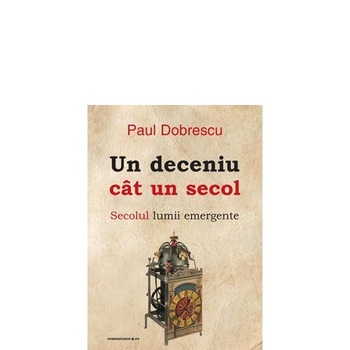 Un deceniu cat un secol - Paul Dobrescu Un deceniu cat un secol - Paul Dobrescu